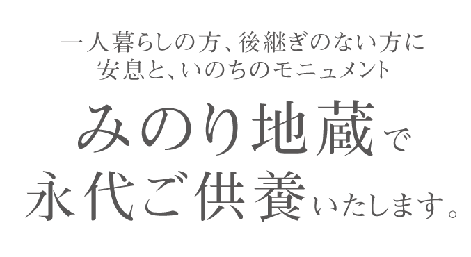 一人暮らしの方、後継ぎのない方に安息と､いのちのモニュメントみのり地蔵で永代ご供養いたします。